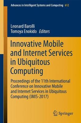 Innovative Mobile and Internet Services in Ubiquitous Computing: Proceedings of the 11th International Conference on Innovative Mobile and  Internet Services in Ubiquitous Computing (IMIS-2017) 1st ed. 2018