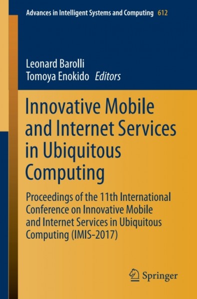 Innovative Mobile and Internet Services in Ubiquitous Computing: Proceedings of the 11th International Conference on Innovative Mobile and Internet Services in Ubiquitous Computing (IMIS-2017)