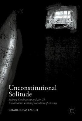 Unconstitutional Solitude: Solitary Confinement and the US Constitution's Evolving Standards of Decency