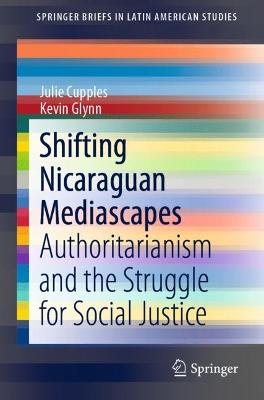Shifting Nicaraguan Mediascapes: Authoritarianism and the Struggle for Social Justice 1st ed. 2018