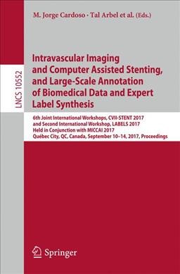 Intravascular Imaging and Computer Assisted Stenting, and Large-Scale Annotation of Biomedical Data and Expert Label Synthesis: 6th Joint International Workshops, CVII-STENT 2017 and Second International Workshop, LABELS 2017, Held in Conjunction with MICCAI 2017, Quebec City, QC, Canada, September 10-14, 2017, Proceedings