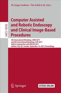 Computer Assisted and Robotic Endoscopy and Clinical Image-Based Procedures: 4th International Workshop, CARE 2017, and 6th International Workshop, CLIP  2017, Held in Conjunction with MICCAI 2017, Québec City, QC, Canada, September 14, 2017, Proceedings 1st ed. 2017