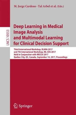 Deep Learning in Medical Image Analysis and Multimodal Learning for Clinical  Decision Support: Third International Workshop, DLMIA 2017, and 7th International Workshop,  ML-CDS 2017, Held in Conjunction with MICCAI 2017, Québec City, QC, Canada, September 14, Proceedings 1st ed. 2017