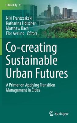 Co-­creating Sustainable Urban Futures: A Primer on Applying Transition Management in Cities 2018 ed.
