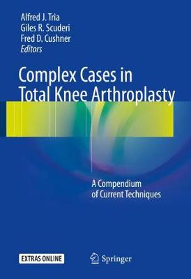 Complex Cases in Total Knee Arthroplasty: A Compendium of Current Techniques 1st ed. 2018