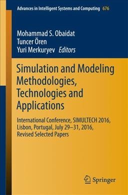 Simulation and Modeling Methodologies, Technologies and Applications: International Conference, SIMULTECH 2016 Lisbon, Portugal, July 29-31, 2016,  Revised Selected Papers 1st ed. 2018
