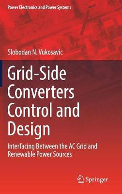 Grid-Side Converters Control and Design: Interfacing Between the AC Grid and Renewable Power Sources 1st ed. 2018