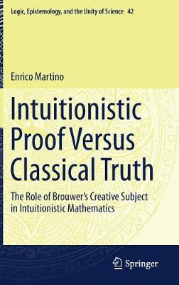 Intuitionistic Proof Versus Classical Truth: The Role of Brouwers Creative Subject in Intuitionistic Mathematics 2018 ed.
