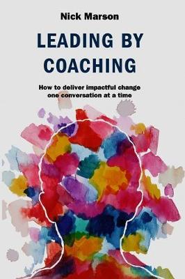 Leading by Coaching: How to deliver impactful change one conversation at a time
