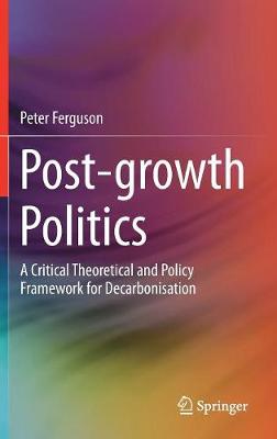 Post-growth Politics: A Critical Theoretical and Policy Framework for Decarbonisation 2018 ed.