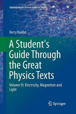 Student's Guide Through the Great Physics Texts: Volume III: Electricity, Magnetism and Light Softcover reprint of the original 1st ed. 2016