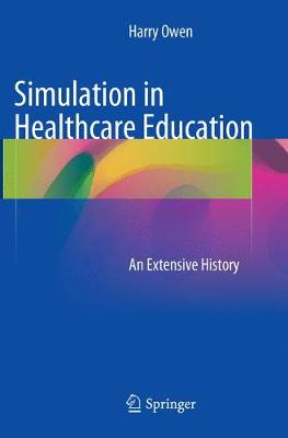Simulation in Healthcare Education: An Extensive History Softcover reprint of the original 1st ed. 2016
