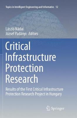 Critical Infrastructure Protection Research: Results of the First Critical Infrastructure Protection Research Project in  Hungary Softcover reprint of the original 1st ed. 2016