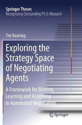 Exploring the Strategy Space of Negotiating Agents: A Framework for Bidding, Learning and Accepting in Automated Negotiation Softcover reprint of the original 1st ed. 2016