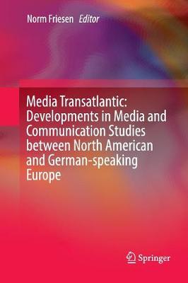 Media Transatlantic: Developments in Media and Communication Studies between  North American and German-speaking Europe Softcover reprint of the original 1st ed. 2016