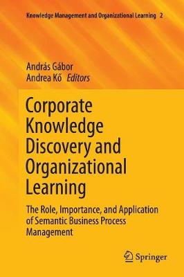 Corporate Knowledge Discovery and Organizational Learning: The Role, Importance, and Application of Semantic Business Process Management Softcover reprint of the original 1st ed. 2016