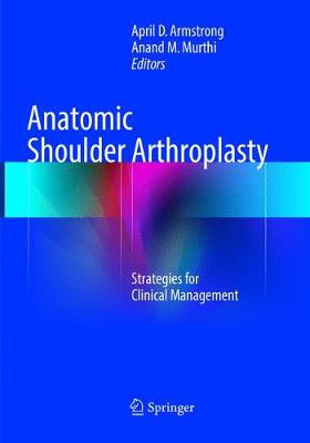 Anatomic Shoulder Arthroplasty: Strategies for Clinical Management Softcover reprint of the original 1st ed. 2016