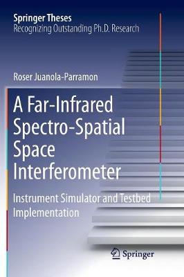 Far-Infrared Spectro-Spatial Space Interferometer: Instrument Simulator and Testbed Implementation Softcover reprint of the original 1st ed. 2016