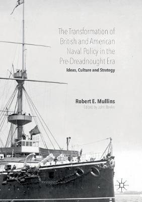Transformation of British and American Naval Policy in the Pre-Dreadnought Era: Ideas, Culture and Strategy Softcover reprint of the original 1st ed. 2016
