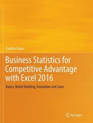 Business Statistics for Competitive Advantage with Excel 2016: Basics, Model Building, Simulation and Cases Softcover reprint of the original 1st ed. 2016