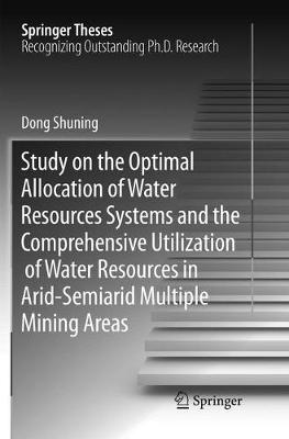 Study on the Optimal Allocation of Water Resources Systems and the  Comprehensive Utilization of Water Resources in Arid-Semiarid Multiple Mining Areas Softcover reprint of the original 1st ed. 2016