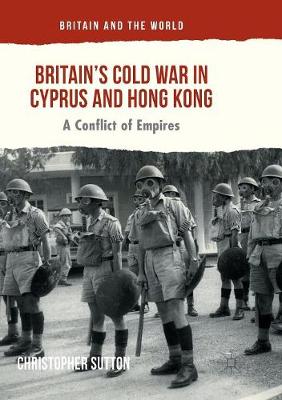 Britains Cold War in Cyprus and Hong Kong: A Conflict of Empires Softcover reprint of the original 1st ed. 2017