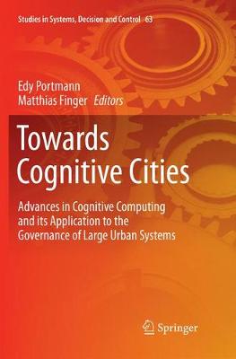Towards Cognitive Cities: Advances in Cognitive Computing and its Application to the Governance of  Large Urban Systems Softcover reprint of the original 1st ed. 2016