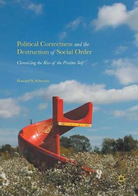 Political Correctness and the Destruction of Social Order: Chronicling the Rise of the Pristine Self 2016 ed.