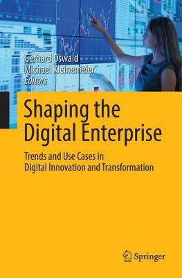 Shaping the Digital Enterprise: Trends and Use Cases in Digital Innovation and Transformation Softcover reprint of the original 1st ed. 2017