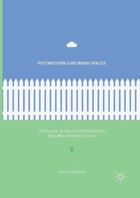 Postmodern Suburban Spaces: Philosophy, Ethics, and Community in Post-War American Fiction Softcover reprint of the original 1st ed. 2016