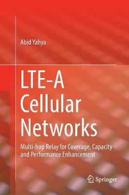 LTE-A Cellular Networks: Multi-hop Relay for Coverage, Capacity and Performance Enhancement Softcover reprint of the original 1st ed. 2017