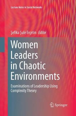 Women Leaders in Chaotic Environments: Examinations of Leadership Using Complexity Theory Softcover reprint of the original 1st ed. 2016
