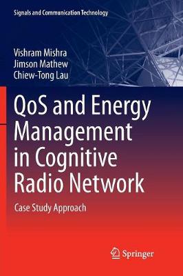 QoS and Energy Management in Cognitive Radio Network: Case Study Approach Softcover reprint of the original 1st ed. 2017