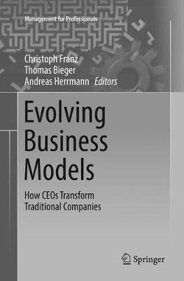 Evolving Business Models: How CEOs Transform Traditional Companies Softcover reprint of the original 1st ed. 2017