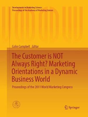 Customer is NOT Always Right? Marketing Orientations  in a Dynamic Business  World: Proceedings of the 2011 World Marketing Congress Softcover reprint of the original 1st ed. 2017