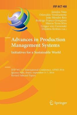 Advances in Production Management Systems. Initiatives for a Sustainable World: IFIP WG 5.7 International Conference, APMS 2016, Iguassu Falls, Brazil,  September 3-7, 2016, Revised Selected Papers Softcover reprint of the original 1st ed. 2016