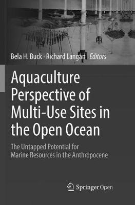 Aquaculture Perspective of Multi-Use Sites in the Open Ocean: The Untapped Potential for Marine Resources in the Anthropocene Softcover reprint of the original 1st ed. 2017
