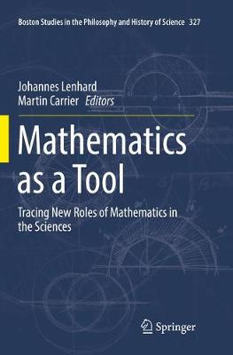 Mathematics as a Tool: Tracing New Roles of Mathematics in the Sciences Softcover reprint of the original 1st ed. 2017