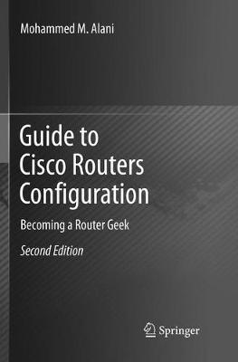 Guide to Cisco Routers Configuration: Becoming a Router Geek Softcover reprint of the original 2nd ed. 2017