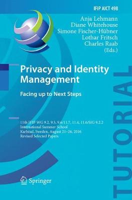 Privacy and Identity Management. Facing up to Next Steps: 11th IFIP WG 9.2, 9.5, 9.6/11.7, 11.4, 11.6/SIG 9.2.2 International Summer  School, Karlstad, Sweden, August 21-26, 2016, Revised Selected Papers Softcover reprint of the original 1st ed. 2016