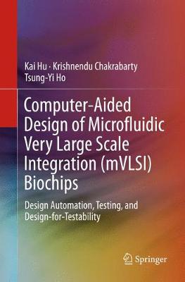 Computer-Aided Design of Microfluidic Very Large Scale Integration (mVLSI)  Biochips: Design Automation, Testing, and Design-for-Testability Softcover reprint of the original 1st ed. 2017