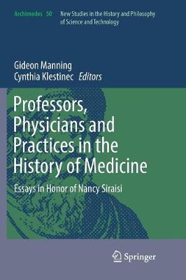 Professors, Physicians and Practices in the History of Medicine: Essays in Honor of Nancy Siraisi Softcover reprint of the original 1st ed. 2017