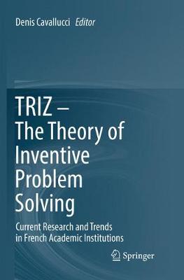TRIZ  The Theory of Inventive Problem Solving: Current Research and Trends in French Academic Institutions Softcover reprint of the original 1st ed. 2017