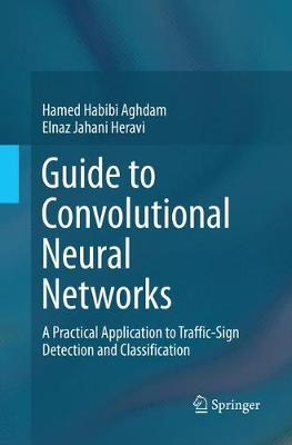 Guide to Convolutional Neural Networks: A Practical Application to Traffic-Sign Detection and Classification Softcover reprint of the original 1st ed. 2017