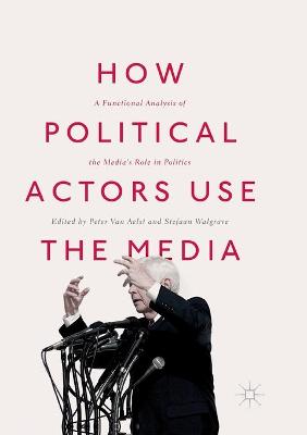 How Political Actors Use the Media: A Functional Analysis of the Medias Role in Politics Softcover reprint of the original 1st ed. 2017