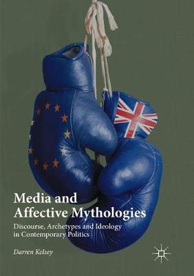 Media and Affective Mythologies: Discourse, Archetypes and Ideology in Contemporary Politics Softcover reprint of the original 1st ed. 2017