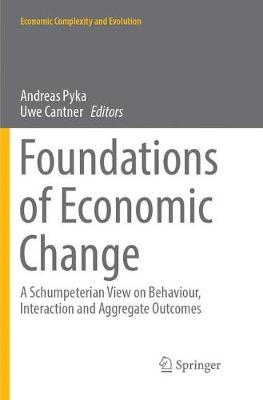 Foundations of Economic Change: A Schumpeterian View on Behaviour, Interaction and Aggregate Outcomes Softcover reprint of the original 1st ed. 2017