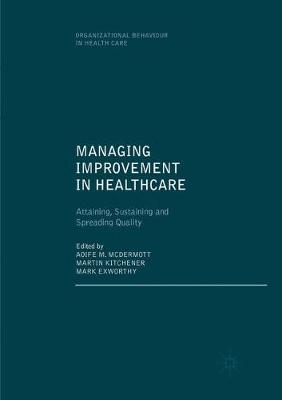 Managing Improvement in Healthcare: Attaining, Sustaining and Spreading Quality Softcover reprint of the original 1st ed. 2018
