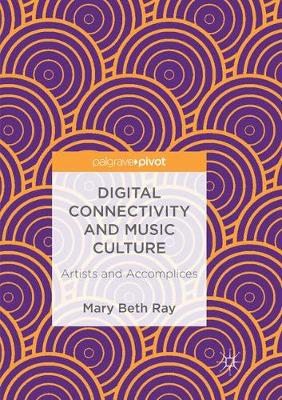 Digital Connectivity and Music Culture: Artists and Accomplices Softcover reprint of the original 1st ed. 2017