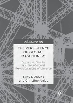Persistence of Global Masculinism: Discourse, Gender and Neo-Colonial Re-Articulations of Violence Softcover reprint of the original 1st ed. 2018